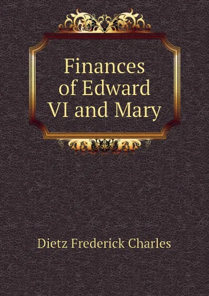 Обложка книги Finances of Edward VI and Mary, Dietz Frederick Charles