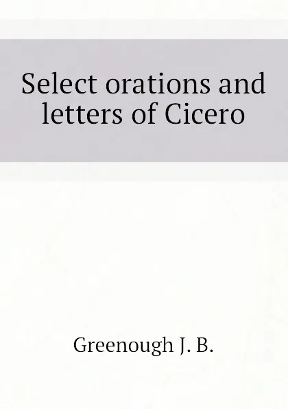 Обложка книги Select orations and letters of Cicero, Greenough J. B.