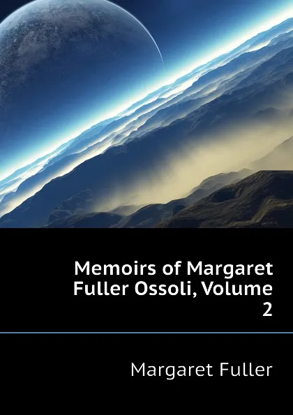 Обложка книги Memoirs of Margaret Fuller Ossoli, Volume 2, Fuller Margaret