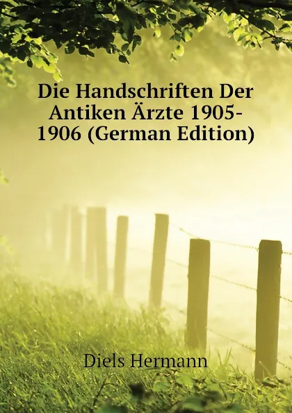 Обложка книги Die Handschriften Der Antiken Arzte 1905- 1906 (German Edition), Diels Hermann