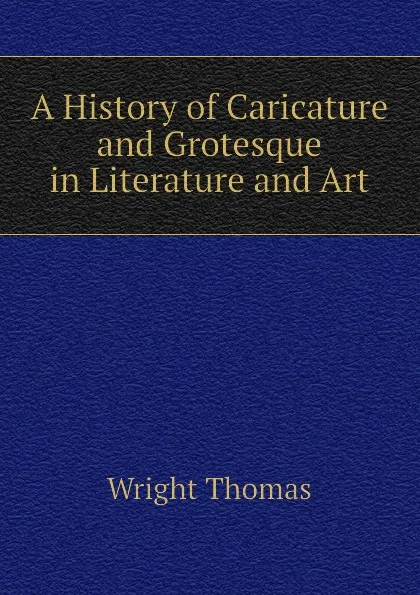 Обложка книги A History of Caricature and Grotesque in Literature and Art, Thomas Wright