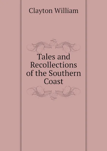 Обложка книги Tales and Recollections of the Southern Coast, Clayton William