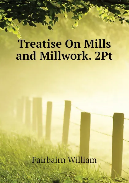 Обложка книги Treatise On Mills and Millwork. 2Pt, Fairbairn William