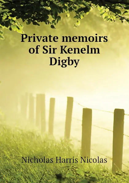 Обложка книги Private memoirs of Sir Kenelm Digby, Nicholas Harris Nicolas