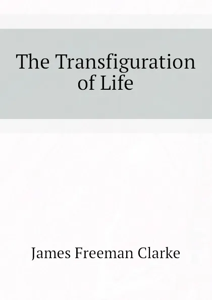 Обложка книги The Transfiguration of Life, James Freeman Clarke