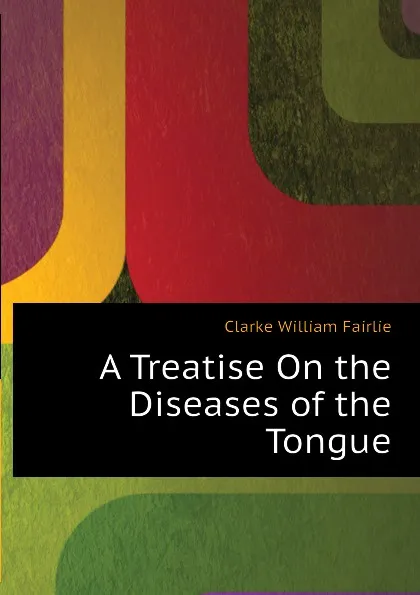 Обложка книги A Treatise On the Diseases of the Tongue, Clarke William Fairlie