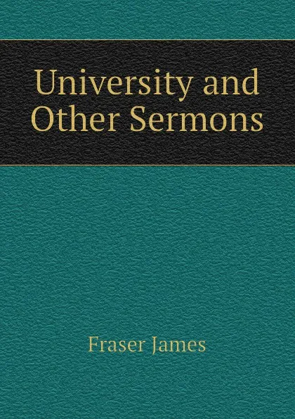 Обложка книги University and Other Sermons, Fraser James