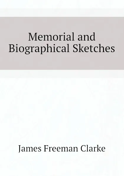 Обложка книги Memorial and Biographical Sketches, James Freeman Clarke