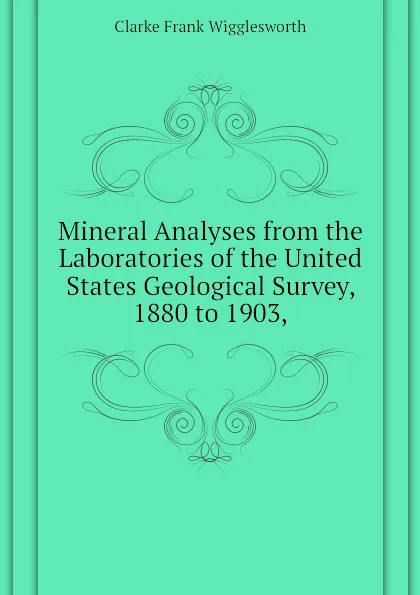 Обложка книги Mineral Analyses from the Laboratories of the United States Geological Survey, 1880 to 1903,, Clarke Frank Wigglesworth