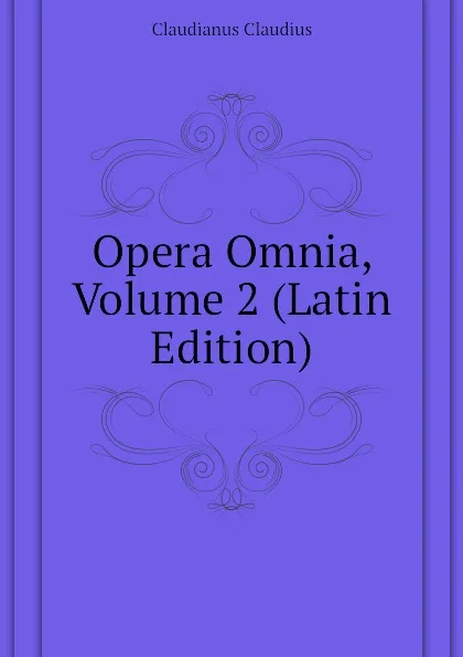 Обложка книги Opera Omnia, Volume 2 (Latin Edition), Claudianus Claudius