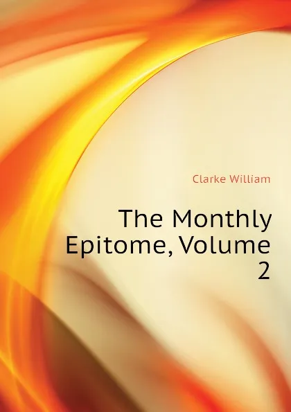 Обложка книги The Monthly Epitome, Volume 2, Clarke William