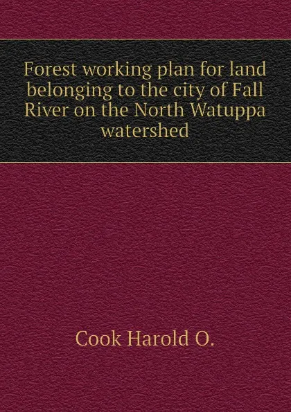 Обложка книги Forest working plan for land belonging to the city of Fall River on the North Watuppa watershed, Cook Harold O.