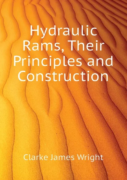 Обложка книги Hydraulic Rams, Their Principles and Construction, Clarke James Wright