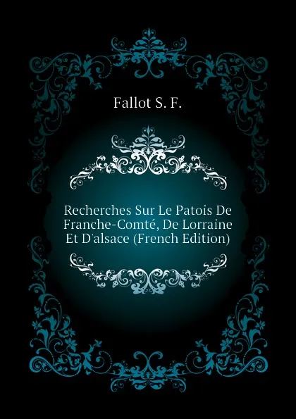 Обложка книги Recherches Sur Le Patois De Franche-Comte, De Lorraine Et D.alsace (French Edition), Fallot S. F.