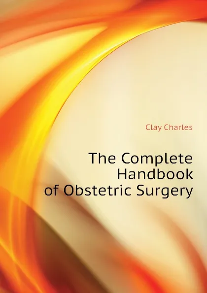 Обложка книги The Complete Handbook of Obstetric Surgery, Clay Charles