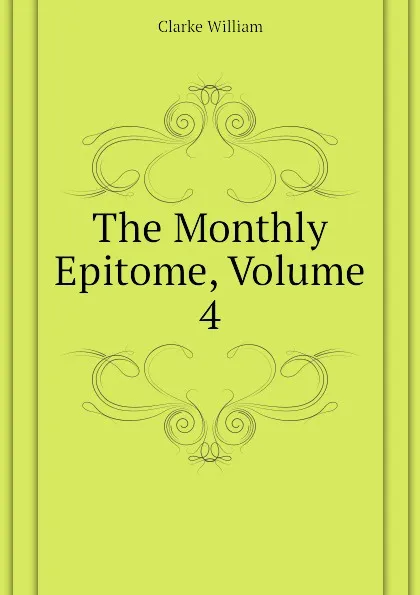 Обложка книги The Monthly Epitome, Volume 4, Clarke William