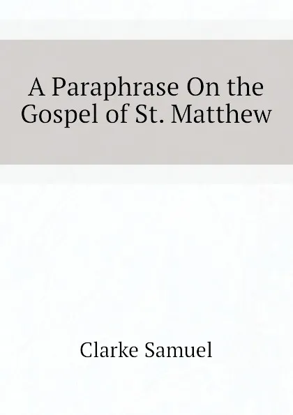 Обложка книги A Paraphrase On the Gospel of St. Matthew, Clarke Samuel