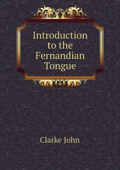 Обложка книги Introduction to the Fernandian Tongue, Clarke John