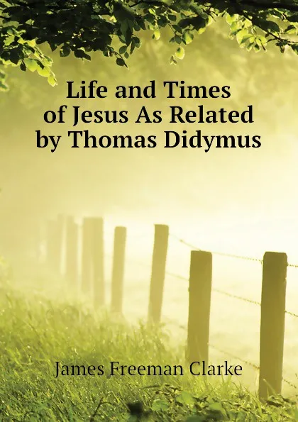 Обложка книги Life and Times of Jesus As Related by Thomas Didymus, James Freeman Clarke