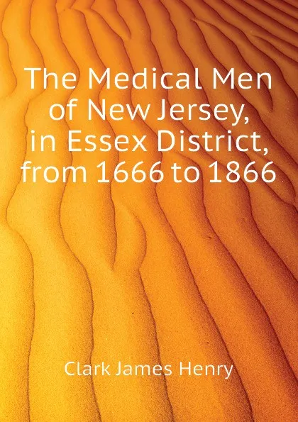 Обложка книги The Medical Men of New Jersey, in Essex District, from 1666 to 1866, Clark James Henry