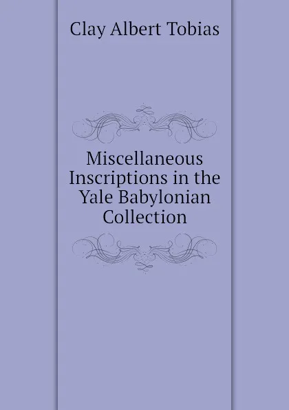 Обложка книги Miscellaneous Inscriptions in the Yale Babylonian Collection, Clay Albert Tobias