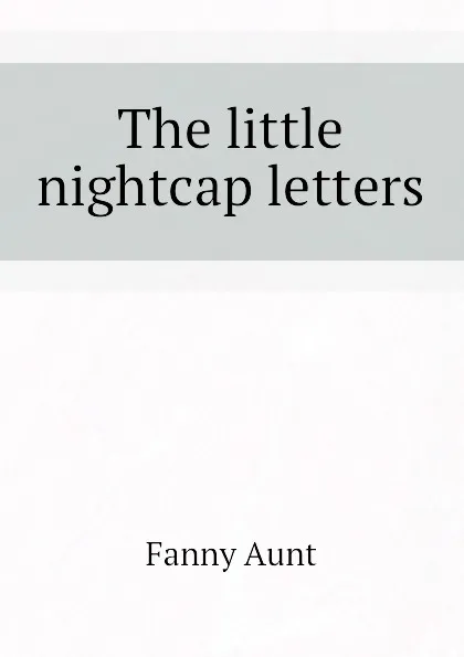 Обложка книги The little nightcap letters, Fanny Aunt