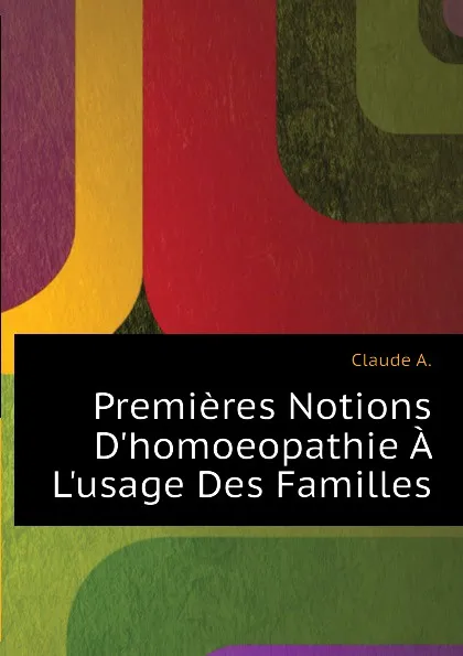 Обложка книги Premieres Notions D.homoeopathie A L.usage Des Familles, Claude A.