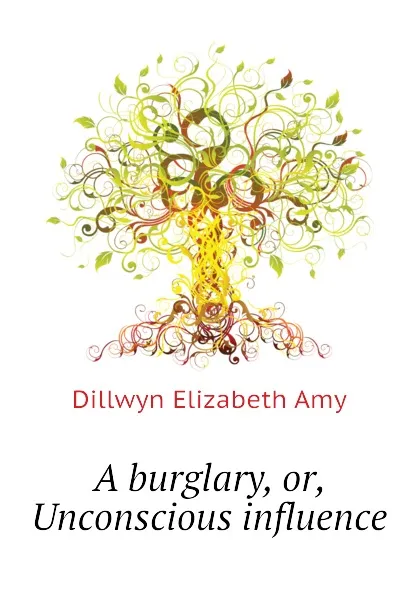 Обложка книги A burglary, or, Unconscious influence, Dillwyn Elizabeth Amy