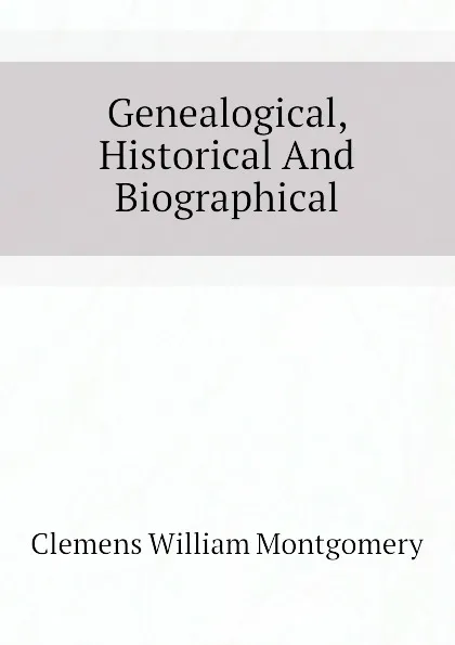 Обложка книги Genealogical, Historical And Biographical, Clemens William Montgomery