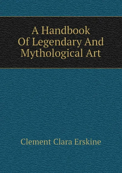 Обложка книги A Handbook Of Legendary And Mythological Art, Clement Clara Erskine