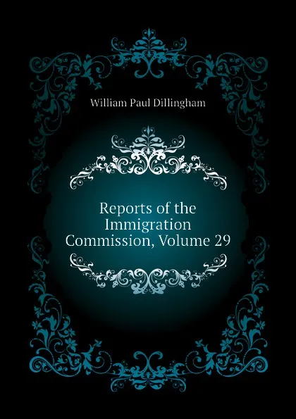 Обложка книги Reports of the Immigration Commission, Volume 29, William Paul Dillingham