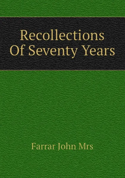 Обложка книги Recollections Of Seventy Years, Farrar John Mrs