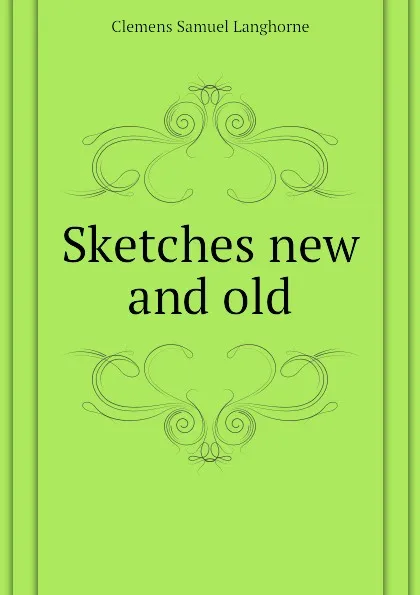 Обложка книги Sketches new and old, Clemens Samuel Langhorne