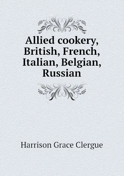 Обложка книги Allied cookery, British, French, Italian, Belgian, Russian, Harrison Grace Clergue