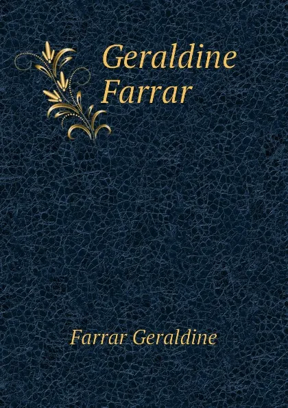 Обложка книги Geraldine Farrar, Farrar Geraldine