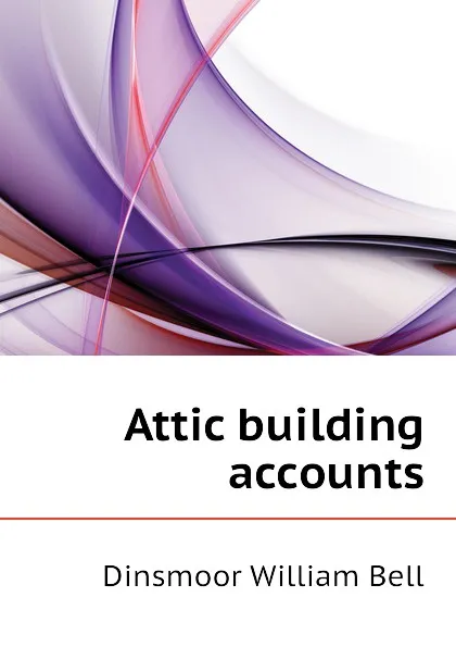 Обложка книги Attic building accounts, Dinsmoor William Bell