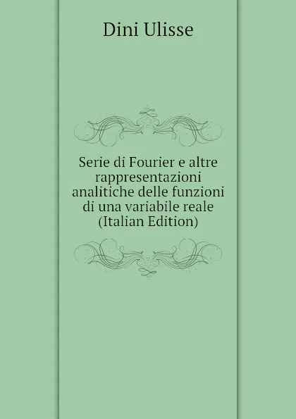 Обложка книги Serie di Fourier e altre rappresentazioni analitiche delle funzioni di una variabile reale (Italian Edition), Dini Ulisse