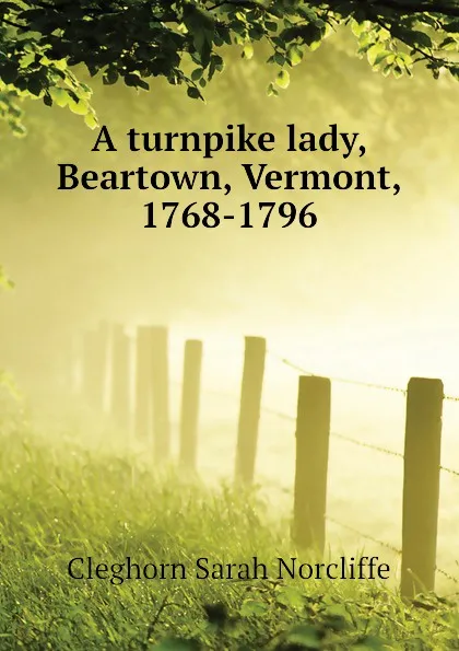 Обложка книги A turnpike lady, Beartown, Vermont, 1768-1796, Cleghorn Sarah Norcliffe