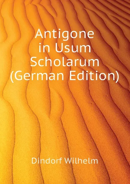 Обложка книги Antigone in Usum Scholarum (German Edition), Dindorf Wilhelm