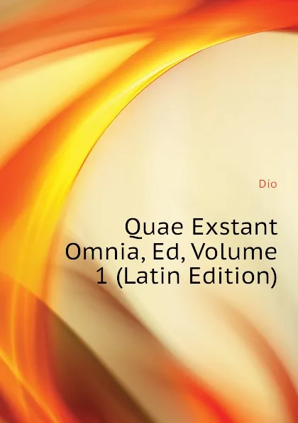 Обложка книги Quae Exstant Omnia, Ed, Volume 1 (Latin Edition), Dio