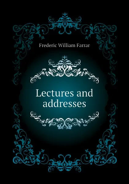 Обложка книги Lectures and addresses, F. W. Farrar