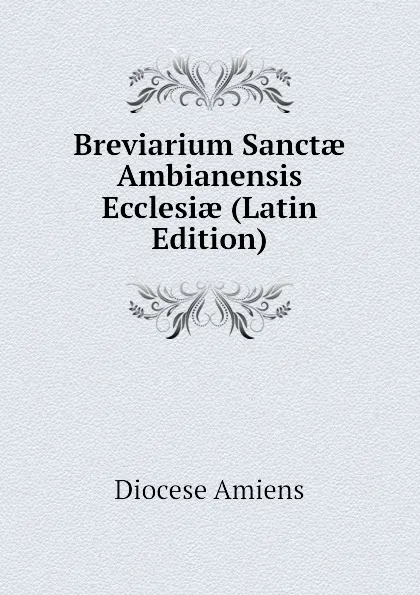 Обложка книги Breviarium Sanctae Ambianensis Ecclesiae (Latin Edition), Diocese Amiens