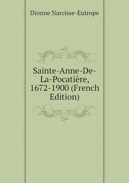 Обложка книги Sainte-Anne-De-La-Pocatiere, 1672-1900 (French Edition), Dionne Narcisse-Eutrope