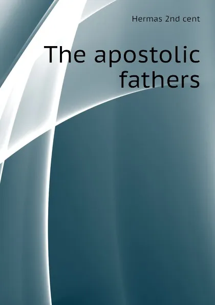 Обложка книги The apostolic fathers, Hermas 2nd cent