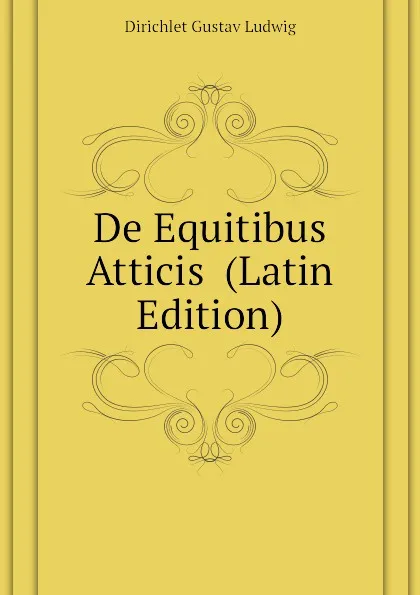 Обложка книги De Equitibus Atticis  (Latin Edition), Dirichlet Gustav Ludwig