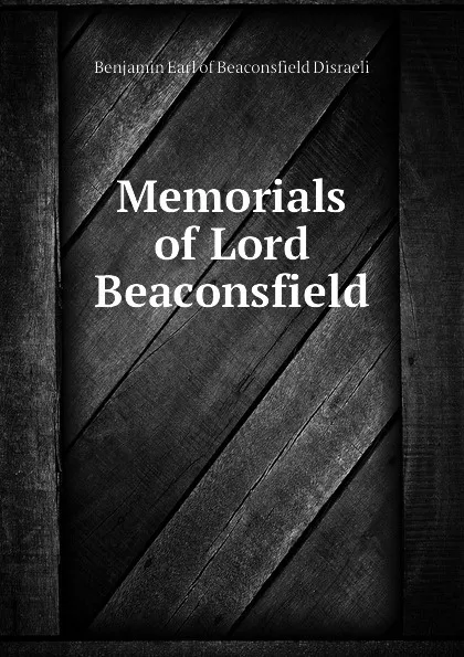 Обложка книги Memorials of Lord Beaconsfield, Benjamin Earl of Beaconsfield Disraeli