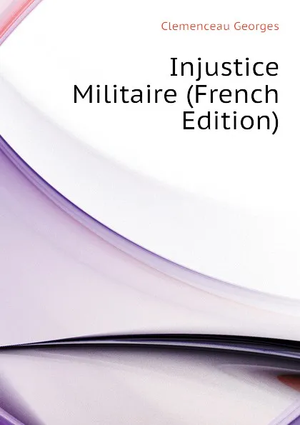 Обложка книги Injustice Militaire (French Edition), Clemenceau Georges