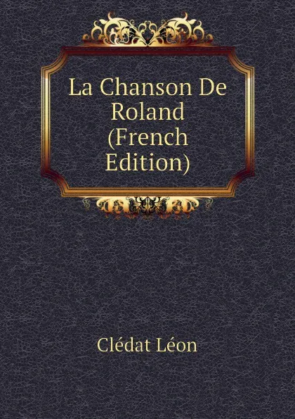 Обложка книги La Chanson De Roland (French Edition), Clédat Léon