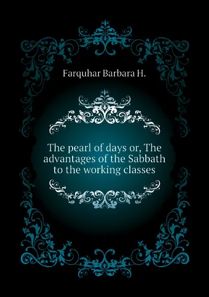 Обложка книги The pearl of days or, The advantages of the Sabbath to the working classes, Farquhar Barbara H.