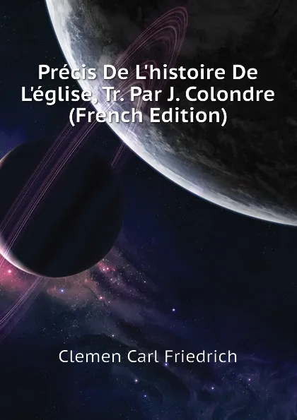 Обложка книги Precis De L.histoire De L.eglise, Tr. Par J. Colondre (French Edition), Clemen Carl Friedrich